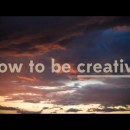 How to Be Creative How to Be Creative